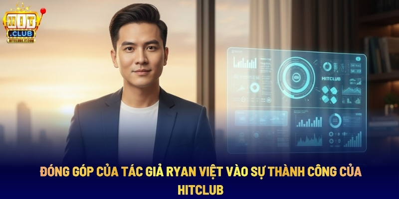 Tác Giả Ryan Việt: Người Dựng Nên Chất Lượng Cổng Game HITCLUB 2 Đóng Góp Của Tác Giả Ryan Việt Vào Sự Thành Công Của HITCLUB