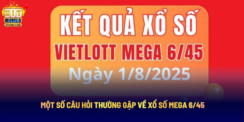 Xổ Số Mega 6/45 - Dự Đoán Chuẩn, Rinh Ngay Jackpot Khủng 4 Một Số Câu Hỏi Thường Gặp Về Xổ Số Mega 6/45