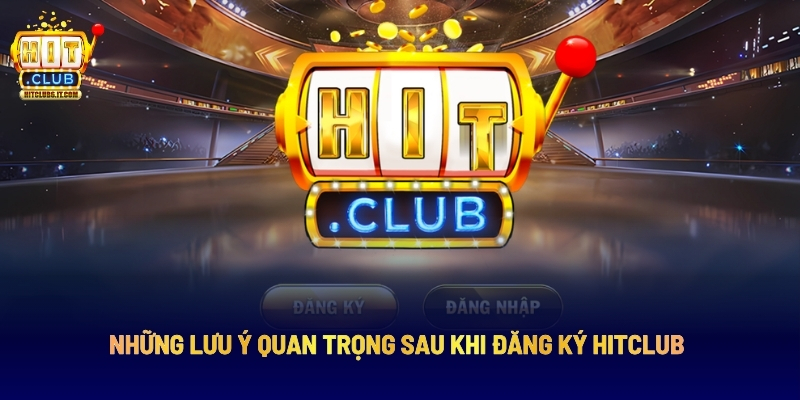 Đăng Ký Hitclub Dễ Dàng - 3 Bước Cho Tân Thủ Mới Nhập Môn 4 Những Lưu Ý Quan Trọng Sau Khi Đăng Ký Hitclub