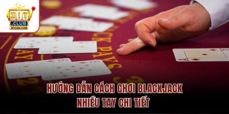 Hướng dẫn cách chơi Blackjack nhiều tay chi tiết 