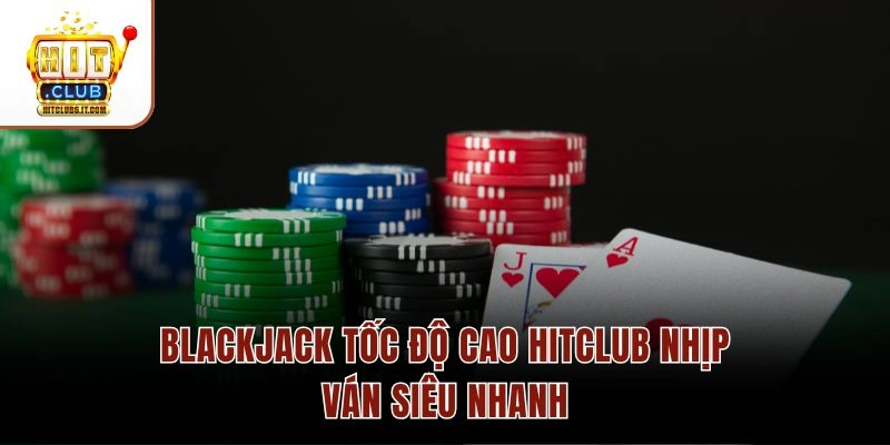 Blackjack Tốc Độ Cao Hitclub – Thời Gian Quyết Định 10s/Vòng 1 Blackjack tốc độ cao Hitclub nhịp ván siêu nhanh
